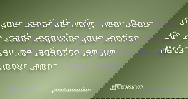 O que será de mim, meu Deus Se a cada esquina que entro Mais eu me adentro em um novo amor... Frase de poetanonimo.