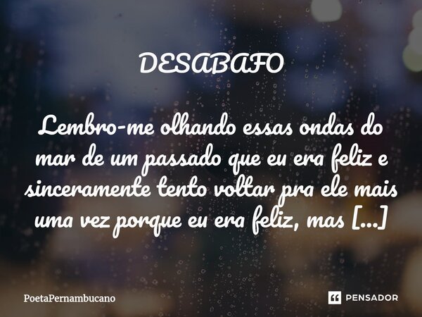 ⁠DESABAFO Lembro-me olhando essas ondas do mar de um passado que eu era feliz e sinceramente tento voltar pra ele mais uma vez porque eu era feliz, mas infelizm... Frase de PoetaPernambucano.