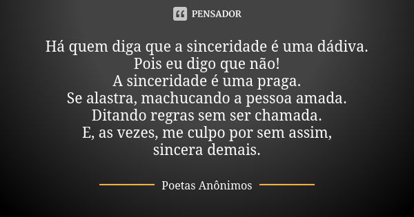 Há quem diga que a sinceridade é uma dádiva. Pois eu digo que não! A sinceridade é uma praga. Se alastra, machucando a pessoa amada. Ditando regras sem ser cham... Frase de Poetas Anônimos.