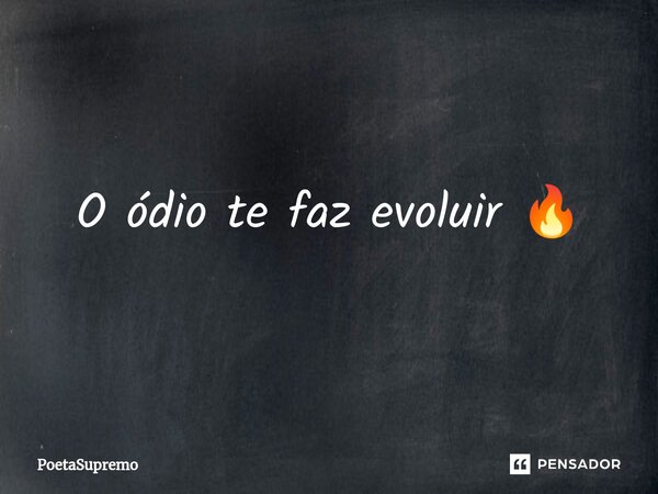 ⁠O ódio te faz evoluir 🔥... Frase de PoetaSupremo.