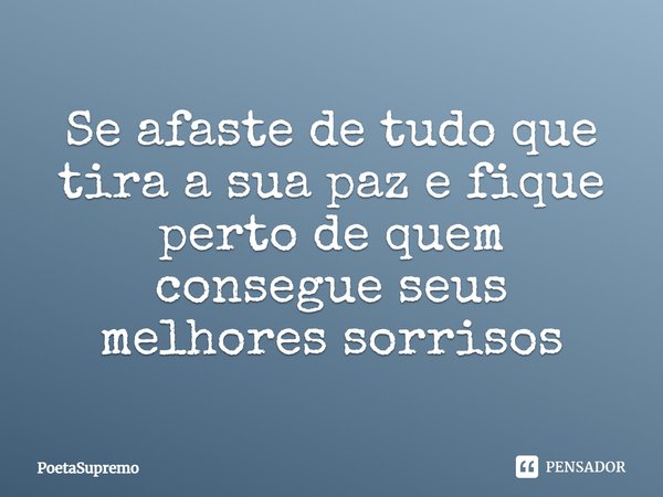 Se afaste de tudo que tira a sua paz e fique perto de quem consegue seus melhores sorrisos⁠... Frase de PoetaSupremo.