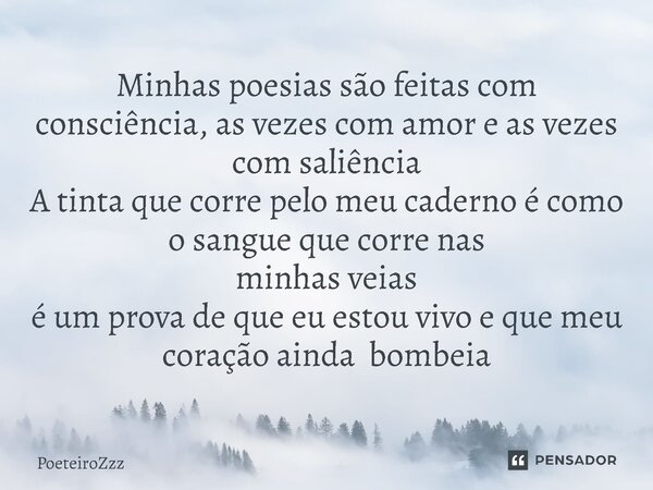 ⁠Minhas poesias são feitas com consciência, as vezes com amor e as vezes com saliência A tinta que corre pelo meu caderno é como o sangue que corre nas minhas v... Frase de PoeteiroZzz.