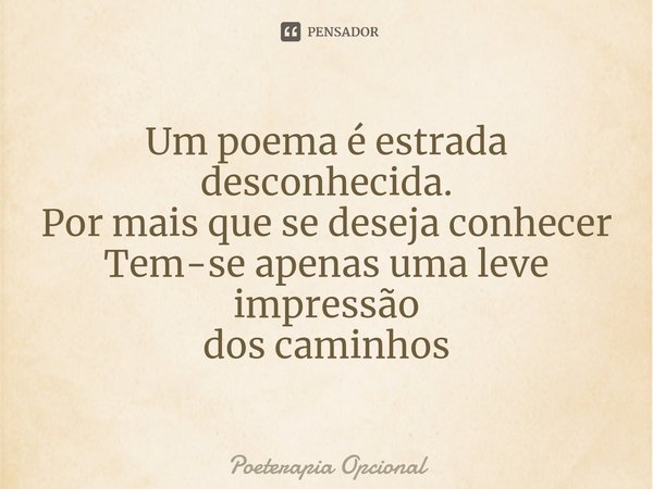 ⁠Um poema é estrada desconhecida. Por mais que se deseja conhecer Tem-se apenas uma leve impressão dos caminhos... Frase de Poeterapia Opcional.