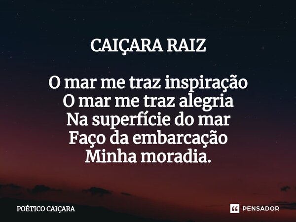 ⁠CAIÇARA RAIZ O mar me traz inspiração O mar me traz alegria Na superfície do mar Faço da embarcação Minha moradia.... Frase de POÉTICO CAIÇARA.