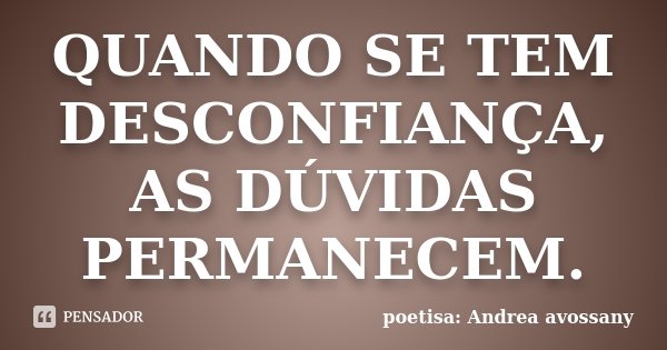 QUANDO SE TEM DESCONFIANÇA, AS DÚVIDAS PERMANECEM.... Frase de poetisa: Andrea avossany.