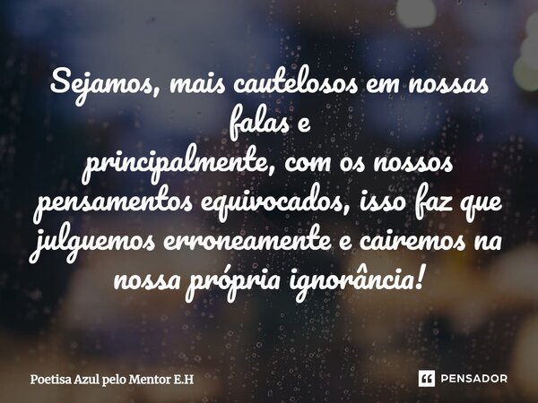 ⁠Sejamos, mais cautelosos em nossas falas e principalmente, com os nossos pensamentos equivocados, isso faz que julguemos erroneamente e cairemos na nossa própr... Frase de Poetisa Azul pelo Mentor E.H.