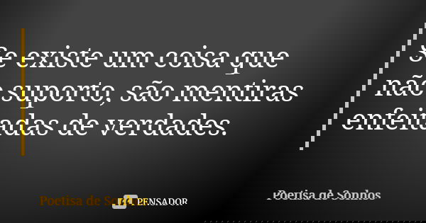 Se existe um coisa que não suporto, são mentiras enfeitadas de verdades.... Frase de Poetisa de Sonhos.
