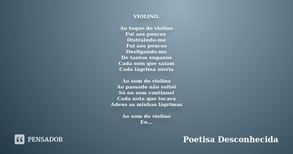 VIOLINO. Ao toque do violino Fui aos poucos Distraindo-me Fui aos poucos Desligando-me De tantos enganos Cada som que saiam Cada lágrima sorria Ao som do violin... Frase de Poetisa Desconhecida.