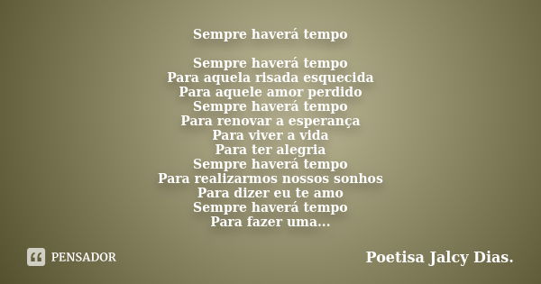 Sempre haverá tempo Sempre haverá tempo Para aquela risada esquecida Para aquele amor perdido Sempre haverá tempo Para renovar a esperança Para viver a vida Par... Frase de Poetisa Jalcy Dias..