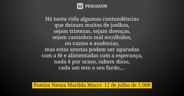 Há nesta vida algumas contundências que deixam muitos de joelhos, sejam tristezas, sejam doenças, sejam caminhos mal escolhidos, ou vazios e ausências, mas esta... Frase de Poetisa Neusa Marilda Mucci- 12 de julho de 2.008.