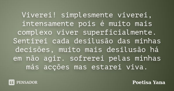 Viverei! simplesmente viverei, intensamente pois é muito mais complexo viver superficialmente. Sentirei cada desilusão das minhas decisões, muito mais desilusão... Frase de Poetisa Yana.