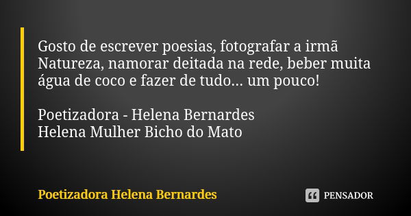 Gosto de escrever poesias, fotografar a irmã Natureza, namorar deitada na rede, beber muita água de coco e fazer de tudo... um pouco! Poetizadora - Helena Berna... Frase de Poetizadora Helena Bernardes.