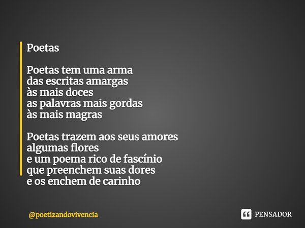 ⁠Poetas Poetas tem uma arma das escritas amargas às mais doces as palavras mais gordas às mais magras Poetas trazem aos seus amores algumas flores e um poema ri... Frase de poetizandovivencia.