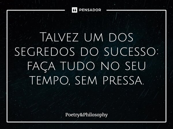 ⁠Talvez um dos segredos do sucesso: faça tudo no seu tempo, sem pressa.... Frase de PoetryPhilosophy.