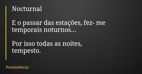 Nocturnal E o passar das estações, fez- me temporais noturnos... Por isso todas as noites, tempesto.... Frase de Poexistência.