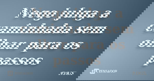 Nego julga a caminhada sem olhar para os passos... Frase de P.OGX.