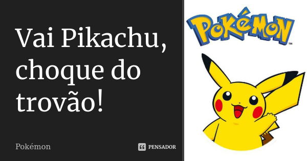 Vai Pikachu, choque do trovão!... Frase de Pokémon.