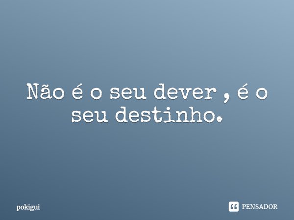 ⁠Não é o seu dever , é o seu destinho.... Frase de pokigui.