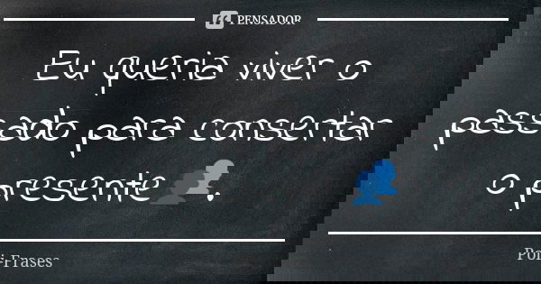 Eu queria viver o passado para consertar o presente👥.... Frase de Poli-Frases.
