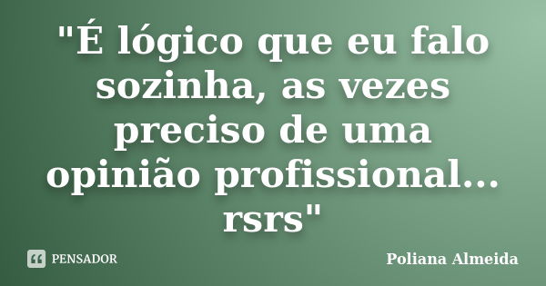 "É lógico que eu falo sozinha, as vezes preciso de uma opinião profissional... rsrs"... Frase de Poliana Almeida.