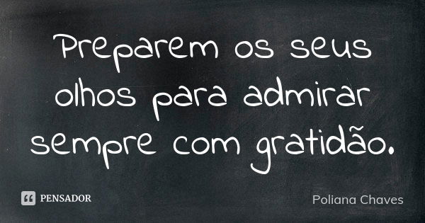 Preparem os seus olhos para admirar sempre com gratidão.... Frase de Poliana Chaves.