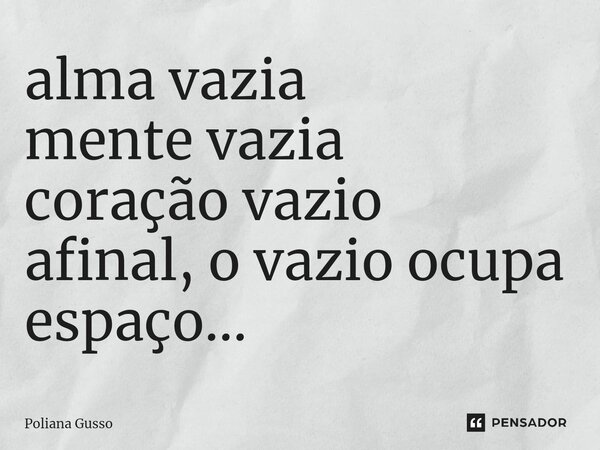 ⁠alma vazia mente vazia coração vazio afinal, o vazio ocupa espaço...... Frase de Poliana Gusso.