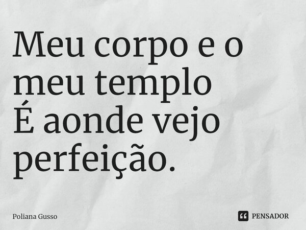 Meu corpo e o meu templo É aonde vejo perfeição.⁠... Frase de Poliana Gusso.