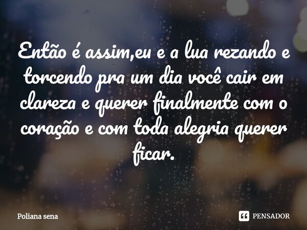 ⁠Então é assim,eu e a lua rezando e torcendo pra um dia você cair em clareza e querer finalmente com o coração e com toda alegria querer ficar.... Frase de Poliana sena.