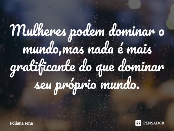 ⁠Mulheres podem dominar o mundo,mas nada é mais gratificante do que dominar seu próprio mundo.... Frase de Poliana sena.