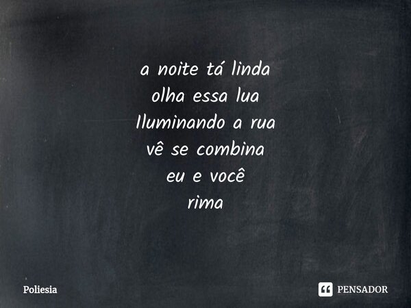 ⁠ a noite tá linda olha essa lua Iluminando a rua vê se combina eu e você rima... Frase de Poliesia.