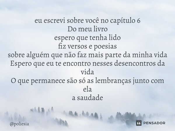 ⁠⁠eu escrevi sobre você no capítulo 6 Do meu livro espero que tenha lido fiz versos e poesias sobre alguém que não faz mais parte da minha vida Espero que eu te... Frase de poliesia.