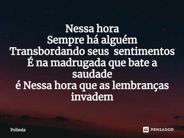 ⁠Nessa hora Sempre há alguém Transbordando seus sentimentos É na madrugada que bate a saudade é Nessa hora que as lembranças invadem... Frase de Poliesia.