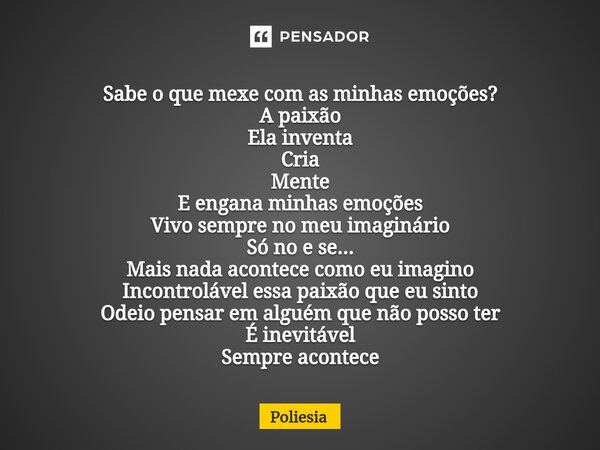 ⁠Sabe o que mexe com as minhas emoções? A paixão Ela inventa Cria Mente E engana minhas emoções Vivo sempre no meu imaginário Só no e se... Mais nada acontece c... Frase de Poliesia.