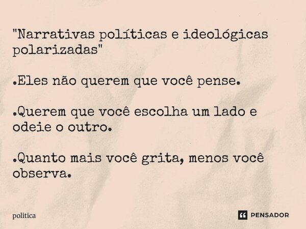 "⁠Narrativas políticas e ideológicas polarizadas" .Eles não querem que você pense. .Querem que você escolha um lado e odeie o outro. .Quanto mais você... Frase de política.