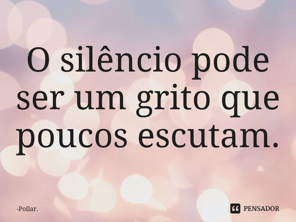 ⁠O silêncio pode ser um grito que poucos escutam.... Frase de Pollar..