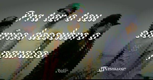 Pra ter o teu sorriso descubro o paraíso... Frase de Pollo.