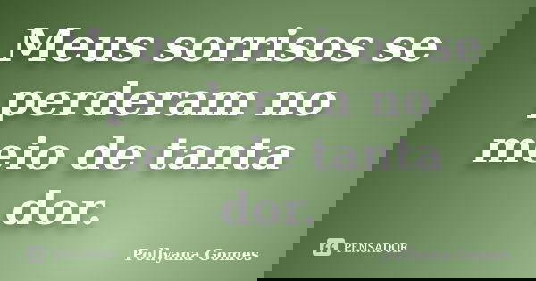Meus sorrisos se perderam no meio de tanta dor.... Frase de Pollyana Gomes.