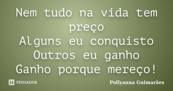 Nem tudo na vida tem preço Alguns eu conquisto Outros eu ganho Ganho porque mereço!... Frase de Pollyanna Guimarães.