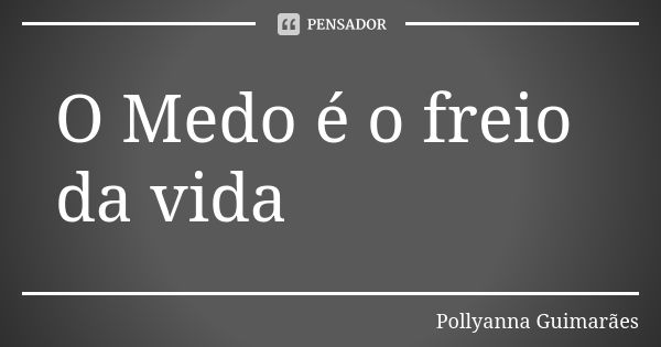 O Medo é o freio da vida... Frase de Pollyanna Guimarães.