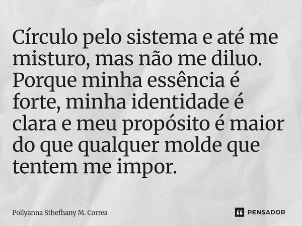 ⁠Círculo pelo sistema e até me misturo, mas não me diluo. Porque minha essência é forte, minha identidade é clara e meu propósito é maior do que qualquer molde ... Frase de Pollyanna Sthefhany M. Correa.