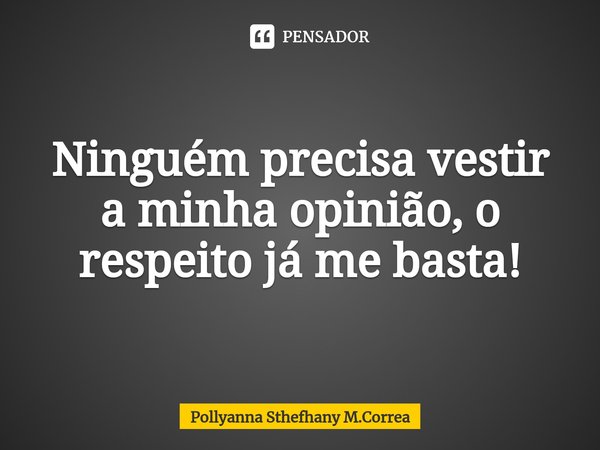 ⁠Ninguém precisa vestir a minha opinião, o respeito já me basta!... Frase de Pollyanna Sthefhany M.Correa.