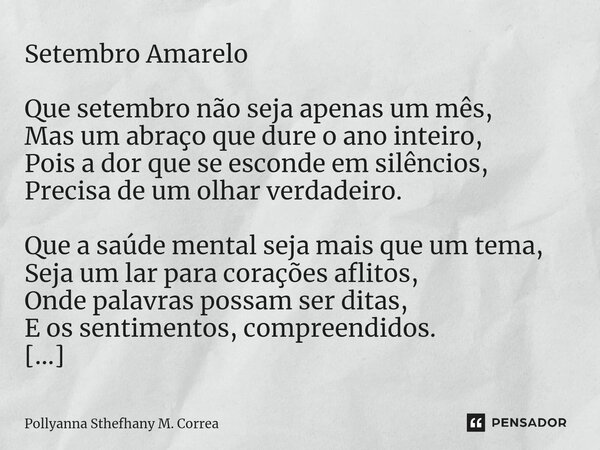 ⁠Setembro Amarelo Que setembro não seja apenas um mês, Mas um abraço que dure o ano inteiro, Pois a dor que se esconde em silêncios, Precisa de um olhar verdade... Frase de Pollyanna Sthefhany M. Correa.