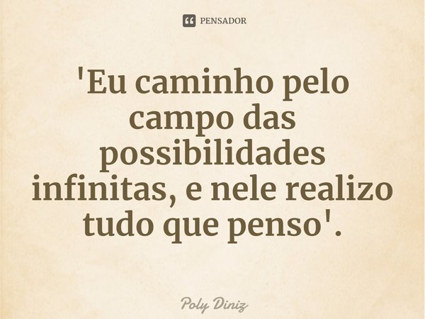 ⁠'Eu caminho pelo campo das possibilidades infinitas, e nele realizo tudo que penso'.... Frase de Poly Diniz.