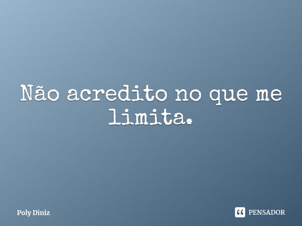 ⁠Não acredito no que me limita.... Frase de Poly Diniz.