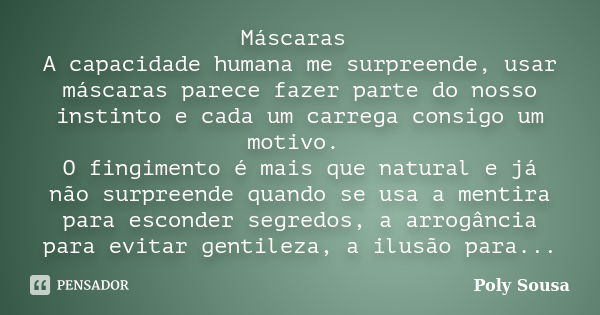 Máscaras A capacidade humana me surpreende, usar máscaras parece fazer parte do nosso instinto e cada um carrega consigo um motivo. O fingimento é mais que natu... Frase de Poly Sousa.