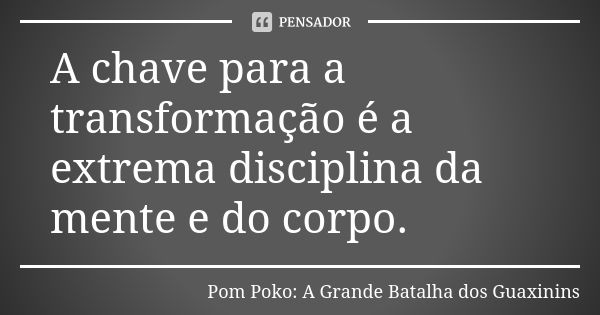 A chave para a transformação é a extrema disciplina da mente e do corpo.... Frase de Pom Poko: A Grande Batalha dos Guaxinins.