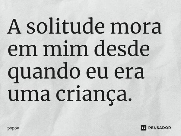 A solitude mora em mim desde quando eu era uma criança⁠.... Frase de popov.