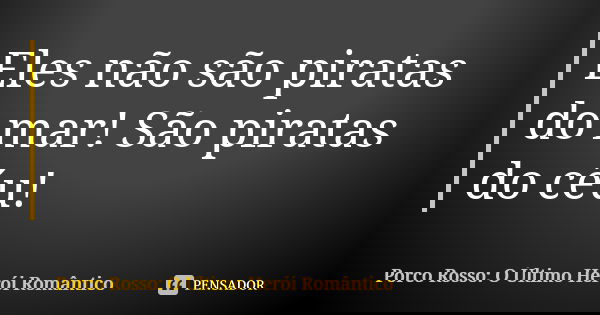 Eles não são piratas do mar! São piratas do céu!... Frase de Porco Rosso: O Último Herói Romântico.