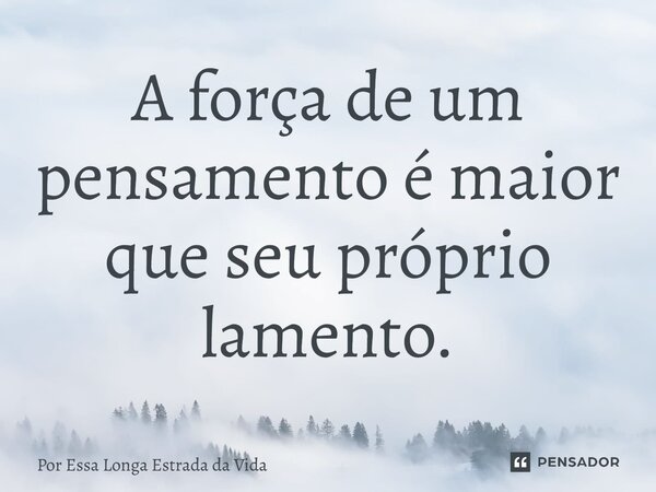 ⁠A força de um pensamento é maior que seu próprio lamento.... Frase de Por Essa Longa Estrada da Vida.