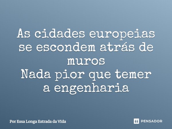 ⁠As cidades europeias se escondem atrás de muros Nada pior que temer a engenharia... Frase de Por Essa Longa Estrada da Vida.